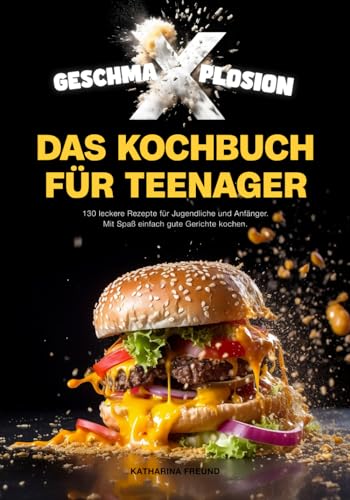 GESCHMA-X-PLOSION: Das Kochbuch für Teenager: 130 leckere Rezepte für Jugendliche und Anfänger. Mit Spaß, einfach gute Gerichte kochen. von Independently published