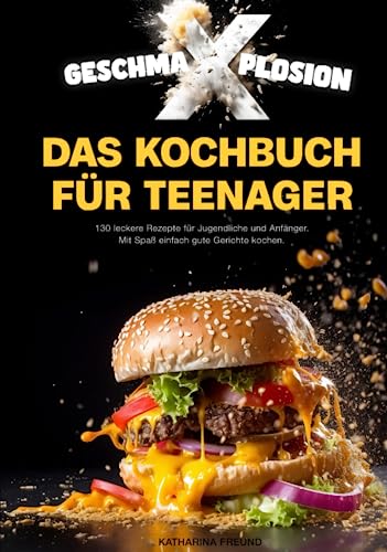 GESCHMA-X-PLOSION: Das Kochbuch für Teenager: 130 leckere Rezepte für Jugendliche und Anfänger. Mit Spaß, einfach gute Gerichte kochen.