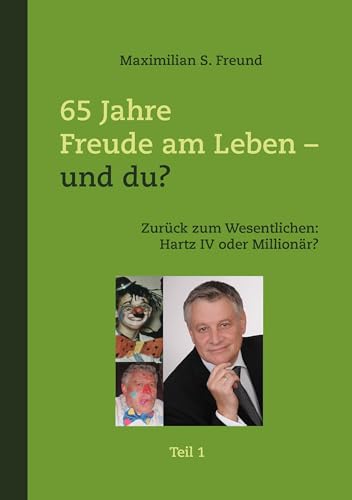 65 Jahre Freude am Leben - und Du? Teil I: Zurück zum Wesentlichen: Hartz IV oder Millionär? von Books on Demand GmbH