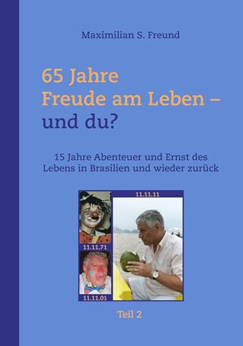 65 Jahre Freude am Leben und Du? Teil II: 15 Jahre Abenteuer und Ernst des Lebens in Brasilien und wieder zurück von Books on Demand GmbH