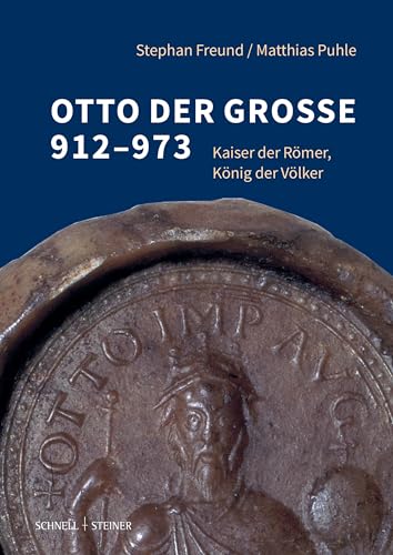 Otto der Große 912–973: Kaiser der Römer, König der Völker