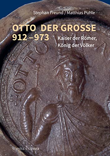 Otto der Große 912–973: Kaiser der Römer, König der Völker