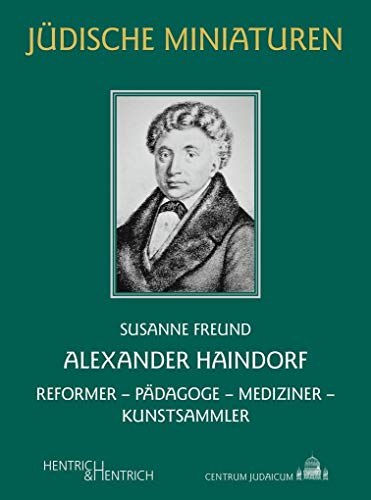 Alexander Haindorf: Reformer – Pädagoge – Mediziner – Kunstsammler (Jüdische Miniaturen: Herausgegeben von Hermann Simon)