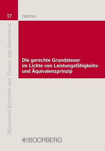 Die gerechte Grundsteuer im Lichte von Leistungsfähigkeits- und Äquivalenzprinzip (Münchener Schriften zum Finanz- und Steuerrecht) von Richard Boorberg Verlag