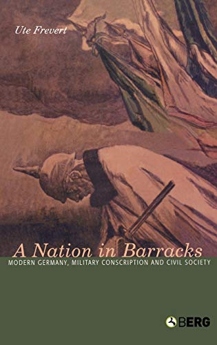 A Nation In Barracks: Modern Germany, Military Conscription And Civil Society