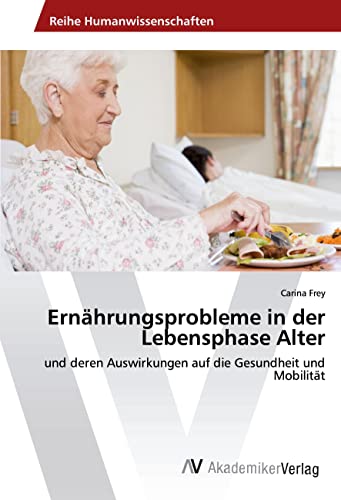 Ernährungsprobleme in der Lebensphase Alter: und deren Auswirkungen auf die Gesundheit und Mobilität von AV Akademikerverlag