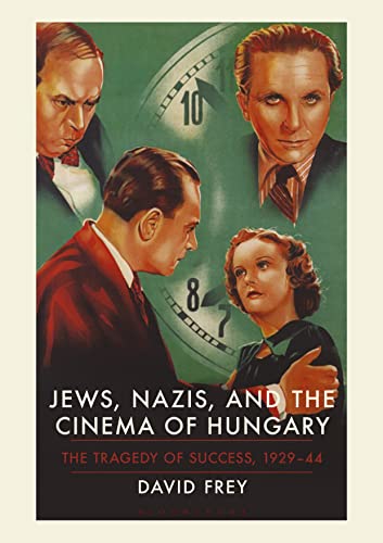 Jews, Nazis and the Cinema of Hungary: The Tragedy of Success, 1929-1944 von Bloomsbury Academic