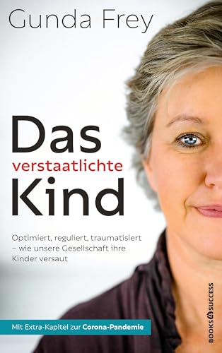 Das verstaatlichte Kind: Optimiert, reguliert, traumatisiert - Wie unsere Gesellschaft ihre Kinder versaut von BOOKS4SUCCESS