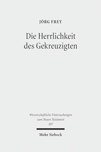 Die Herrlichkeit des Gekreuzigten: Studien zu den Johanneischen Schriften I (Wissenschaftliche Untersuchungen zum Neuen Testament, Band 307) von Mohr Siebeck