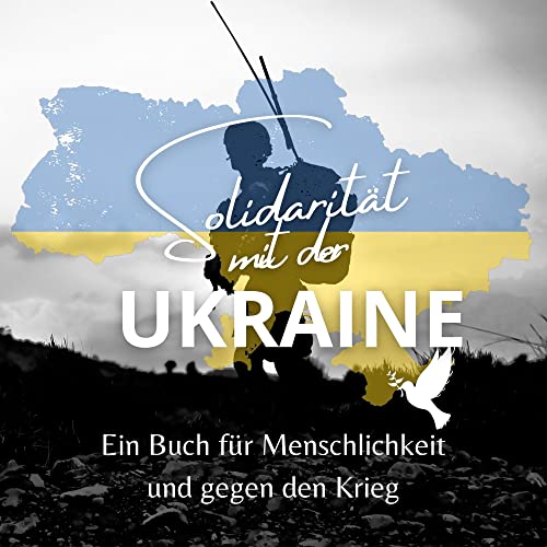 Solidarität mit der Ukraine: Ein Buch für Menschlichkeit und gegen den Krieg Solidarität mit der Ukraine: Ein Buch für Menschlichkeit und gegen den Krieg