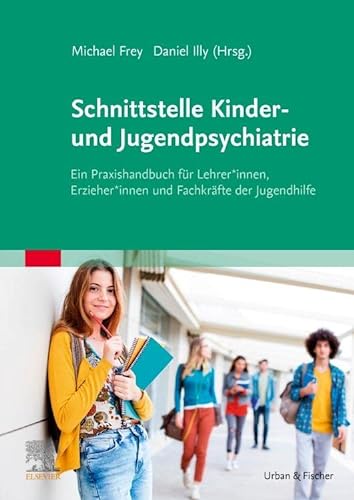 Schnittstelle Kinder- und Jugendpsychiatrie: Ein Praxishandbuch für Lehrer*innen, Erzieher*innen und Fachkräfte der Jugendhilfe