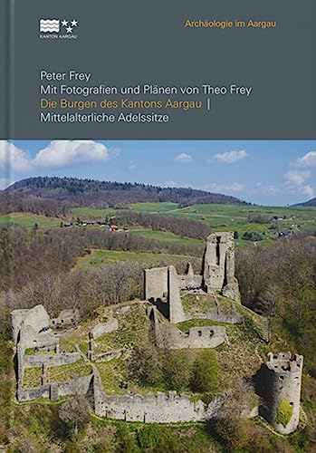 Die Burgen des Kantons Aargau: Mittelalterliche Adelssitze (Archäologie im Aargau) von LIBRUM Publishers & Editors LLC