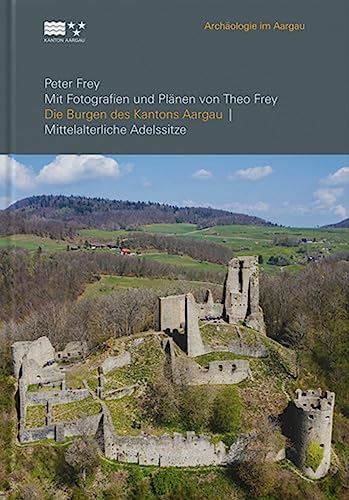Die Burgen des Kantons Aargau: Mittelalterliche Adelssitze (Archäologie im Aargau) von Librum Pub & Eititors Llc