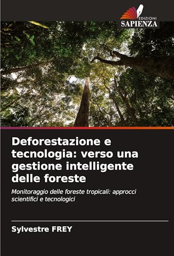 Deforestazione e tecnologia: verso una gestione intelligente delle foreste: Monitoraggio delle foreste tropicali: approcci scientifici e tecnologici von Edizioni Sapienza