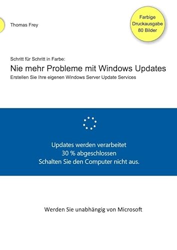Schritt für Schritt in Farbe: Nie mehr Probleme mit Windows Updates: Erstellen Sie Ihre eigenen Windows Server Update Services von epubli