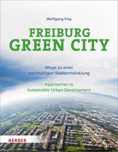 Freiburg Green City: Wege zu einer nachhaltigen Stadtentwicklung / Approaches to Sustainable Urban Development Freiburg Green City: Wege zu einer nachhaltigen Stadtentwicklung / Approaches to Sustainable Urban Development