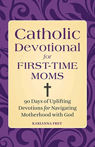 Catholic Devotional for First-Time Moms: 90 Days of Uplifting Devotions for Navigating Motherhood with God Catholic Devotional for First-Time Moms: 90 Days of Uplifting Devotions for Navigating Motherhood with God