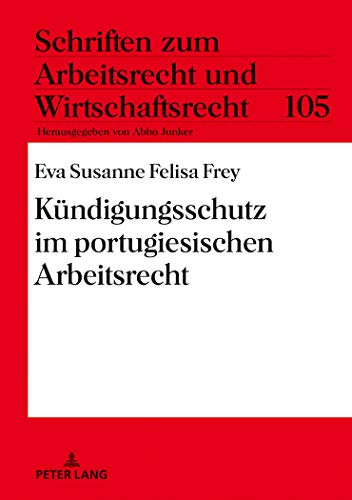 Kündigungsschutz im portugiesischen Arbeitsrecht: Dissertationsschrift (Schriften zum Arbeitsrecht und Wirtschaftsrecht, Band 105)