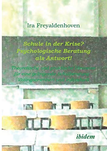 Schule in der Krise? Psychologische Beratung als Antwort! Theoretische und praktische Hinweise für eine gelingende Schulberatung - lösungsorientiert und individuell