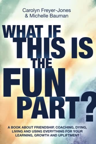 What if this Is the Fun Part?: A book about friendship, coaching, dying, living and using everything for your learning, growth and upliftment