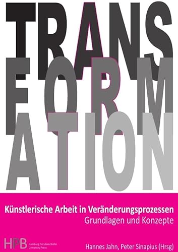 Transformation / Künstlerische Arbeit in Veränderungsprozessen: Grundlagen und Konzepte Transformation / Künstlerische Arbeit in Veränderungsprozessen: Grundlagen und Konzepte