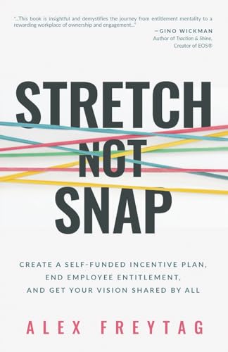 Stretch Not Snap: Create a Self-Funded Incentive Plan, End Employee Entitlement, and Get Your Vision Shared by All Stretch Not Snap: Create a Self-Funded Incentive Plan, End Employee Entitlement, and Get Your Vision Shared by All