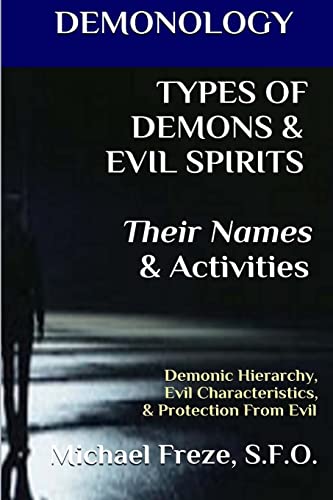 DEMONOLOGY TYPES OF DEMONS & EVIL SPIRITS Their Names & Activities (Volume 11): Demonic Hierarchy Evil Characteristics Protection From Evil (The Demonology Series, Band 11)
