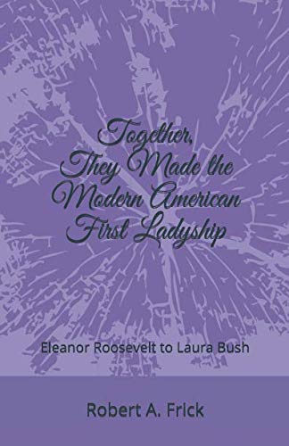 Together, They Made the Modern American First Ladyship: Eleanor Roosevelt to Laura Bush von Independently published