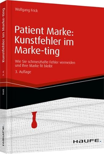 Patient Marke: Kunstfehler im Marke-ting: Wie Sie schmerzhafte Fehler vermeiden und Ihre Marke fit bleibt (Haufe Fachbuch) von Haufe-Lexware