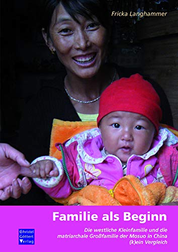 Familie als Beginn: Die westliche Kleinfamilie und die matriarchale Großfamilie der Mosuo in China - (k)ein Vergleich. von Göttert