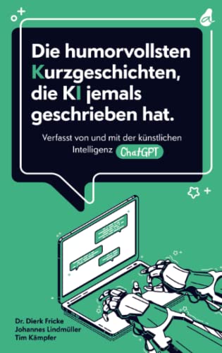 Die humorvollsten Kurzgeschichten, die KI jemals geschrieben hat: Verfasst von und mit der künstlichen Intelligenz ChatGPT | einzigartig. kreativ. unterhaltend. Die humorvollsten Kurzgeschichten, die KI jemals geschrieben hat: Verfasst von und mit der künstlichen Intelligenz ChatGPT | einzigartig. kreativ. unterhaltend.