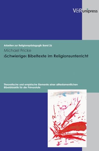 'Schwierige' Bibeltexte im Religionsunterricht: Theoretische und empirische Elemente einer alttestamentlichen Bibeldidaktik für die Primarstufe (Arbeiten zur Religionspädagogik (ARP), Band 26) von V & R Unipress GmbH