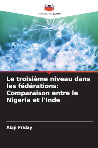 Le troisième niveau dans les fédérations: Comparaison entre le Nigeria et l'Inde von Editions Notre Savoir