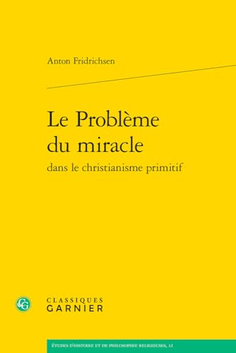Le Probleme Du Miracle Dans Le Christianisme Primitif (Etudes D'histoire Et De Philosophie Religieuses, 12) von Classiques Garnier