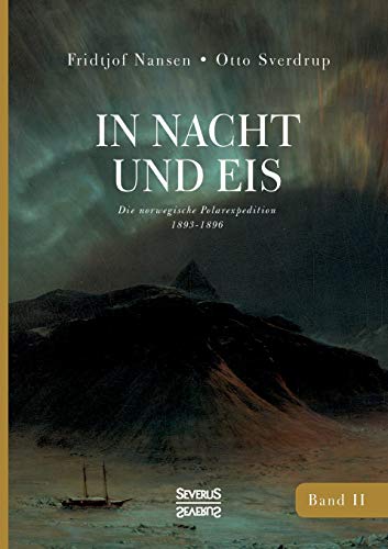 In Nacht und Eis: Die Norwegische Polar-Expedition 1893-1896/ Mit einem Beitrag von Kapitän Otto Sverdrup/ mit 223 Abbildungen/ Band 2 von Severus