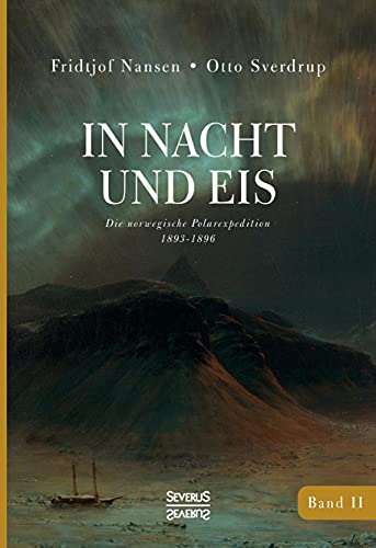 In Nacht und Eis: Die Norwegische Polar-Expedition 1893-1896/ Mit einem Beitrag von Kapitän Otto Sverdrup/ mit 223 Abbildungen/ Band 2