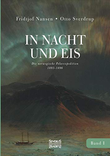 In Nacht und Eis: Die norwegische Polarexpedition 1893-1896/ Mit einem Beitrag von Kapitän Otto Sverdrup/ mit 219 Abbildungen/ Band 1 In Nacht und Eis: Die norwegische Polarexpedition 1893-1896/ Mit einem Beitrag von Kapitän Otto Sverdrup/ mit 219 Abbildungen/ Band 1