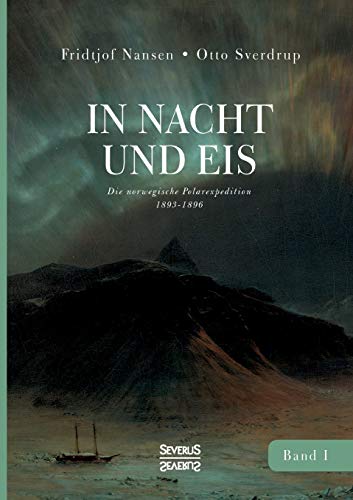 In Nacht und Eis: Die norwegische Polarexpedition 1893–1896/ Mit einem Beitrag von Kapitän Otto Sverdrup/ mit 219 Abbildungen/ Band 1