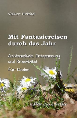 Mit Fantasiereisen durch das Jahr: Achtsamkeit, Entspannung und Kreativität für Kinder