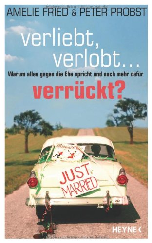 Verliebt, verlobt - verrückt?: Warum alles gegen die Ehe spricht und noch mehr dafür
