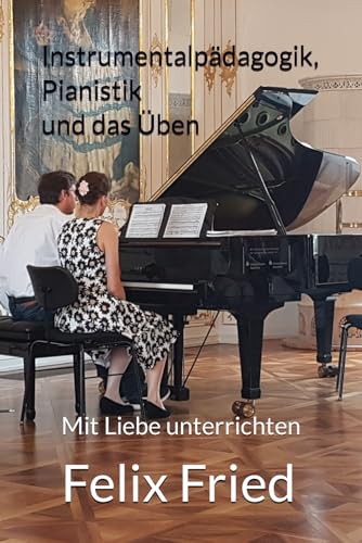 Instrumentalpädagogik, Pianistik und das Üben: Mit Liebe unterrichten von Independently published