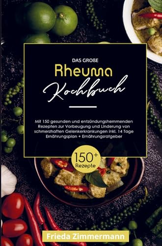 Das große Rheuma Kochbuch zur Vorbeugung und Linderung von schmerzhaften Gelenkerkrankungen!: Mit 150 gesunden und entzündungshemmenden Rezepten! ... Tage Ernährungsplan und Ernährungsratgeber.