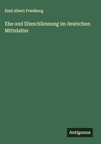 Ehe und Eheschliessung im deutschen Mittelalter von Antigonos Verlag