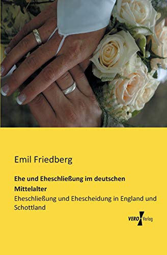 Ehe und Eheschliessung im deutschen Mittelalter: Eheschliessung und Ehescheidung in England und Schottland: Eheschließung und Ehescheidung in England und Schottland von Vero Verlag