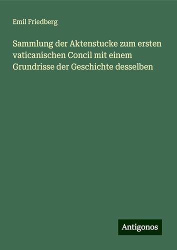 Sammlung der Aktenstucke zum ersten vaticanischen Concil mit einem Grundrisse der Geschichte desselben von Antigonos Verlag