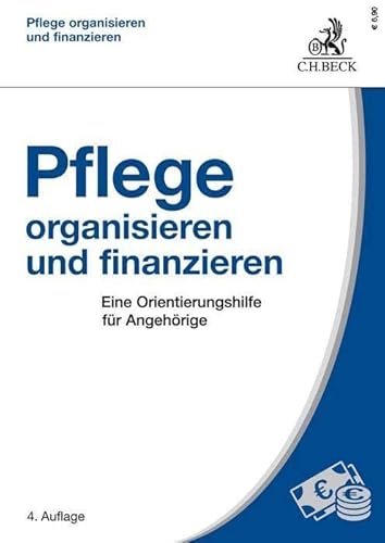 Pflege organisieren und finanzieren: Eine Orientierungshilfe für Angehörige