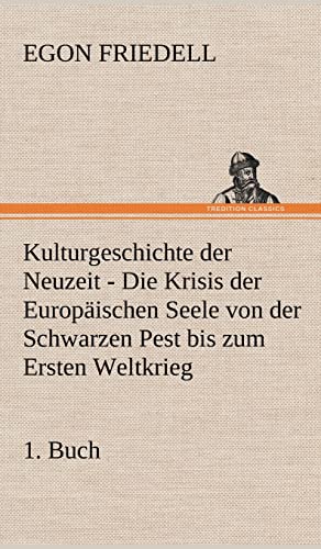 Kulturgeschichte der Neuzeit - 1. Buch: Die Krisis der Europäischen Seele von der Schwarzen Pest bis zum Ersten Weltkrieg Kulturgeschichte der Neuzeit - 1. Buch: Die Krisis der Europäischen Seele von der Schwarzen Pest bis zum Ersten Weltkrieg