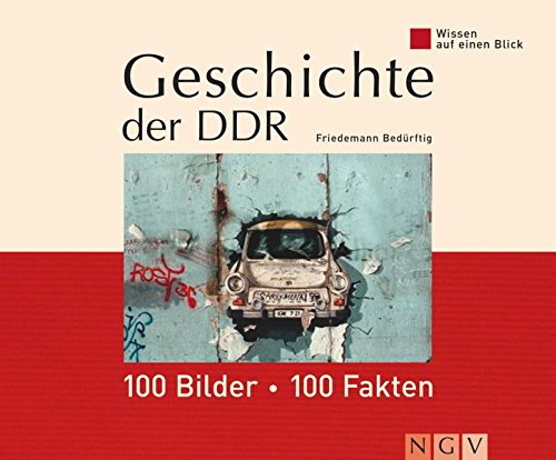 Wissen auf einen Blick. Geschichte der DDR: 100 Bilder, 100 Fakten Wissen auf einen Blick. Geschichte der DDR: 100 Bilder, 100 Fakten von Naumann & Göbel