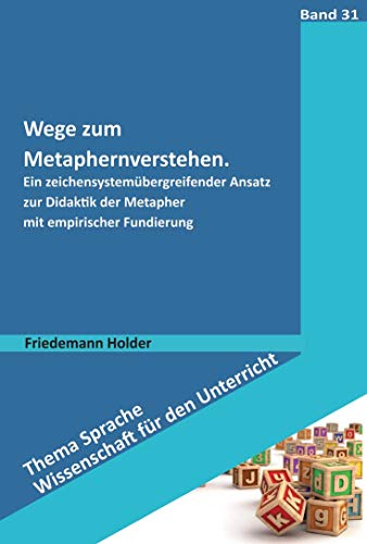 Wege zum Metaphernverstehen: Ein zeichensystemübergreifender Ansatz zur Didaktik der Metapher mit empirischer Fundierung (Thema Sprache - Wissenschaft für den Unterricht)