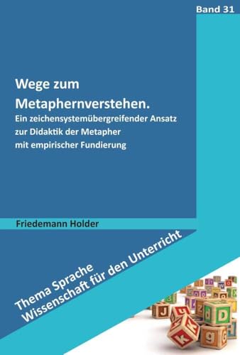 Wege zum Metaphernverstehen: Ein zeichensystemübergreifender Ansatz zur Didaktik der Metapher mit empirischer Fundierung (Thema Sprache - Wissenschaft für den Unterricht)